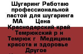 Шугаринг!Работаю профессиональной пастой для шугаринга МАRIS › Цена ­ 100 - Краснодарский край, Темрюкский р-н, Темрюк г. Медицина, красота и здоровье » Другое   . Краснодарский край